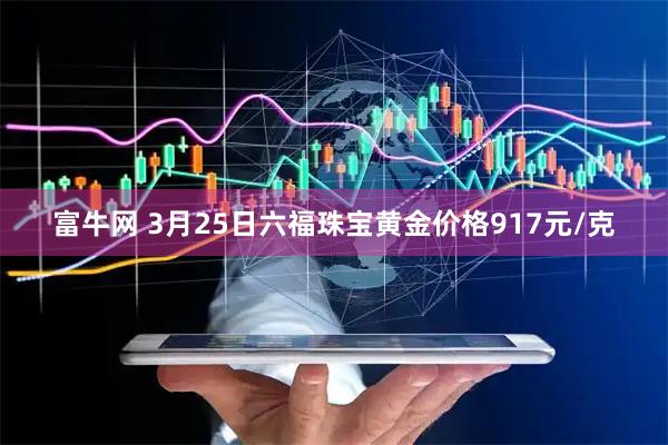 富牛网 3月25日六福珠宝黄金价格917元/克