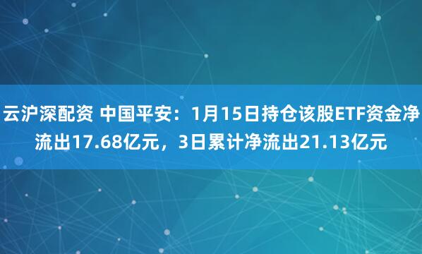 云沪深配资 中国平安：1月15日持仓该股ETF资金净流出17.68亿元，3日累计净流出21.13亿元