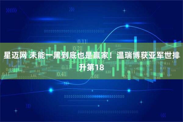 星迈网 未能一黑到底也是赢家！温瑞博获亚军世排升第18
